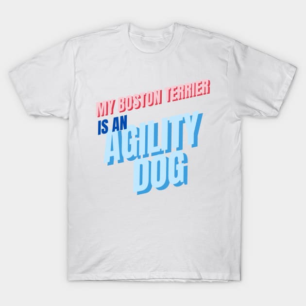 My Boston Terrier is an agility dog T-Shirt by pascaleagility